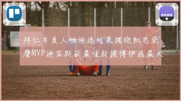 拜仁年度人物评选结果揭晓凯恩荣膺MVP迪亚斯获最佳新援博伊成最大失望者
