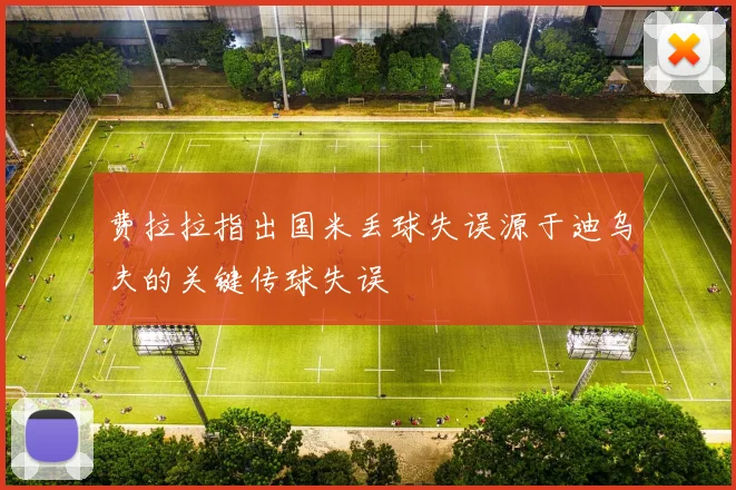 费拉拉指出国米丢球失误源于迪乌夫的关键传球失误
