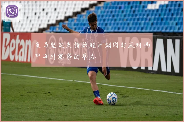 皇马坚定支持欧超计划同时反对西甲海外赛事的举办