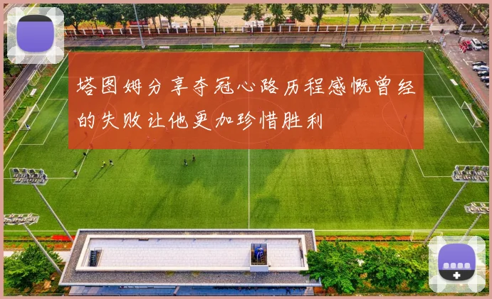 塔图姆分享夺冠心路历程感慨曾经的失败让他更加珍惜胜利