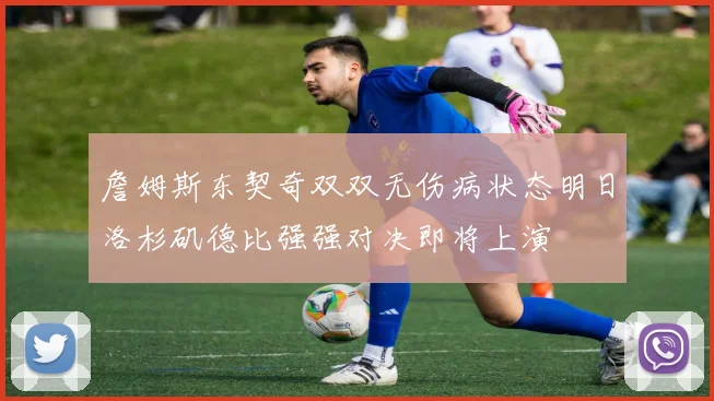 詹姆斯东契奇双双无伤病状态明日洛杉矶德比强强对决即将上演