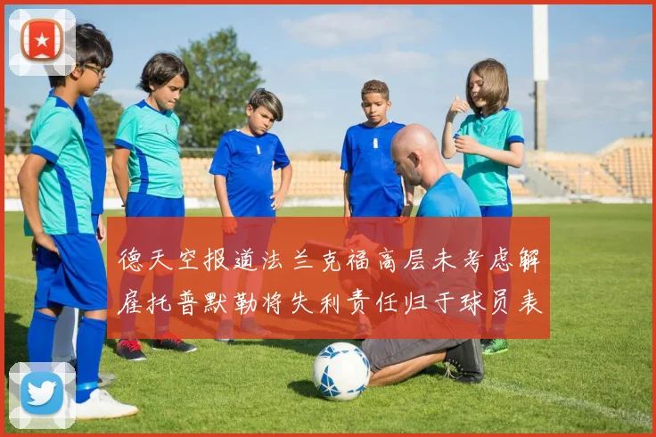 德天空报道法兰克福高层未考虑解雇托普默勒将失利责任归于球员表现