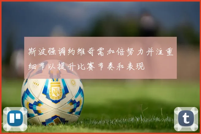 斯波强调约维奇需加倍努力并注重细节以提升比赛节奏和表现