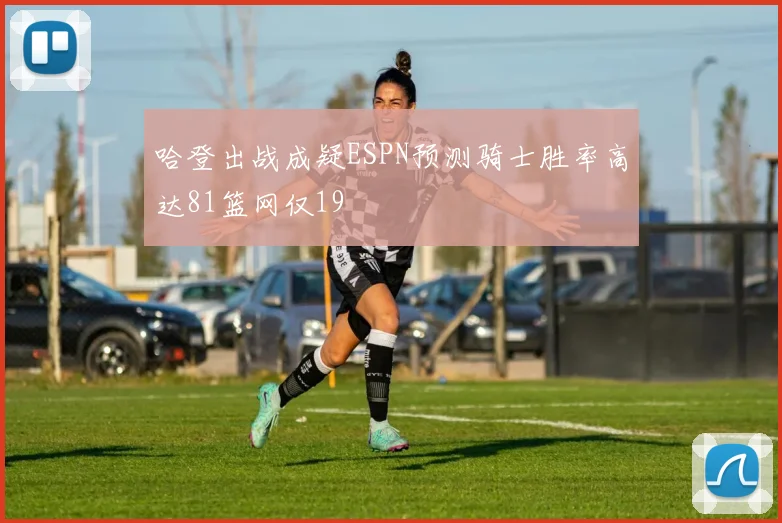 哈登出战成疑ESPN预测骑士胜率高达81篮网仅19