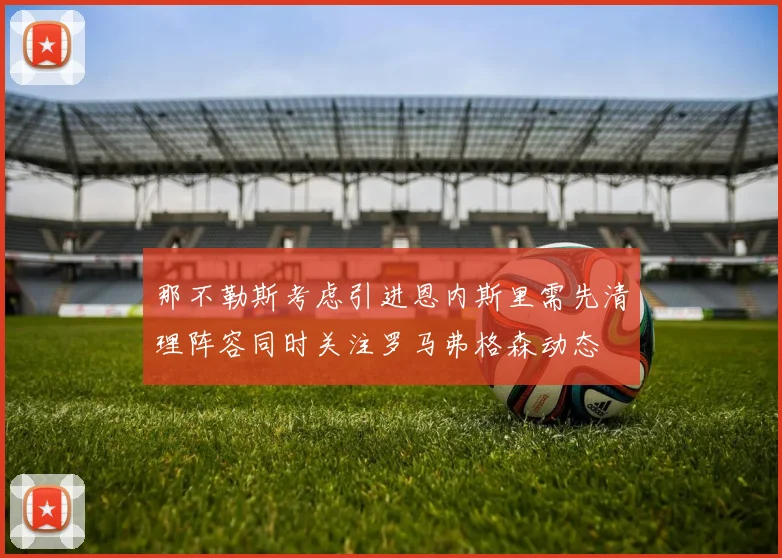 那不勒斯考虑引进恩内斯里需先清理阵容同时关注罗马弗格森动态