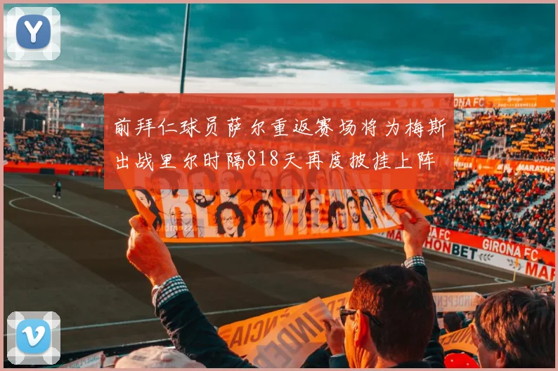 前拜仁球员萨尔重返赛场将为梅斯出战里尔时隔818天再度披挂上阵