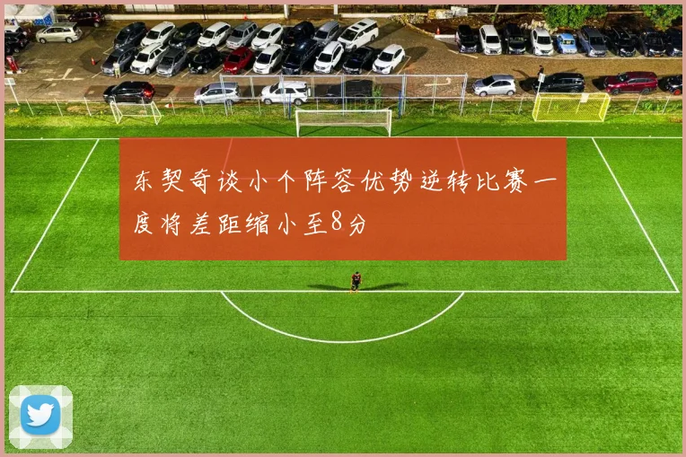 东契奇谈小个阵容优势逆转比赛一度将差距缩小至8分