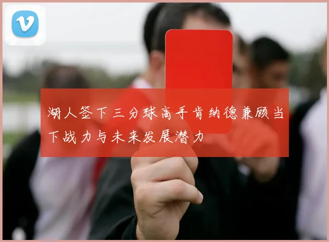 湖人签下三分球高手肯纳德兼顾当下战力与未来发展潜力