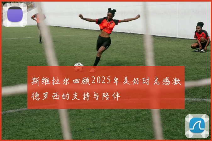 斯维拉尔回顾2025年美好时光感激德罗西的支持与陪伴