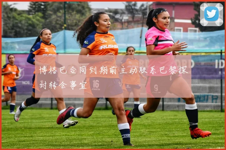 博格巴合同到期前主动联系巴黎探讨转会事宜