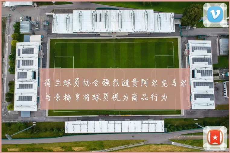 荷兰球员协会强烈谴责阿尔克马尔与奈梅亨将球员视为商品行为