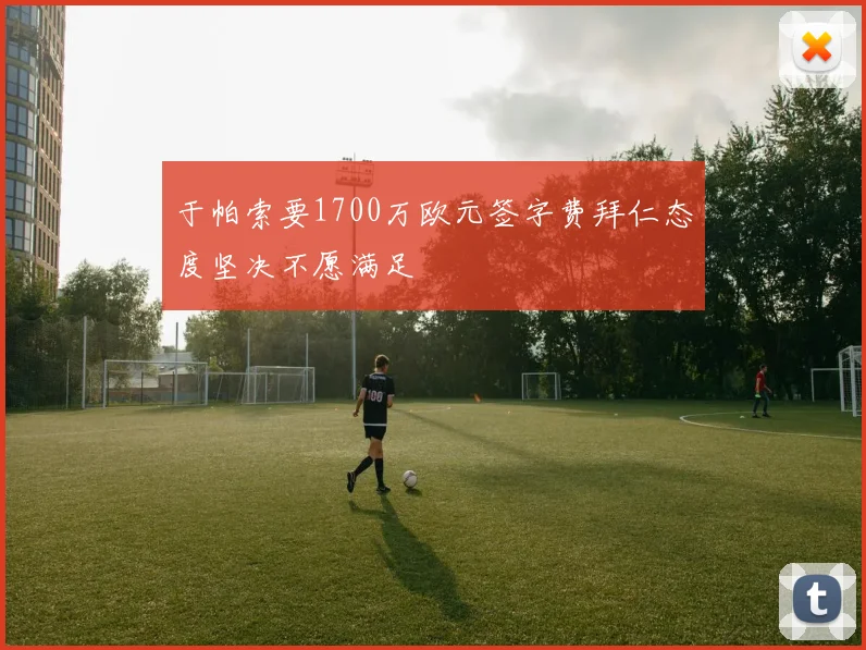 于帕索要1700万欧元签字费拜仁态度坚决不愿满足
