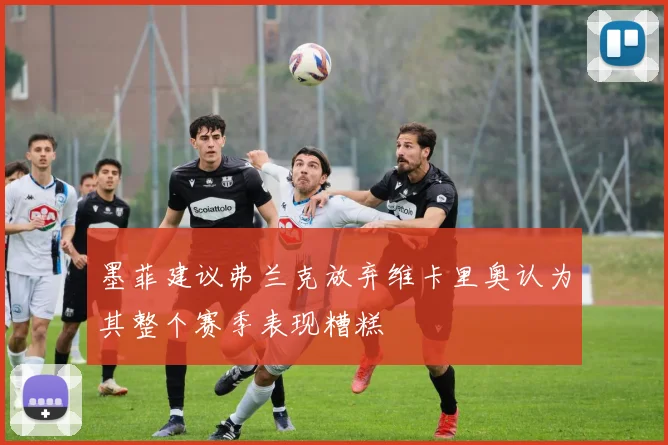 墨菲建议弗兰克放弃维卡里奥认为其整个赛季表现糟糕