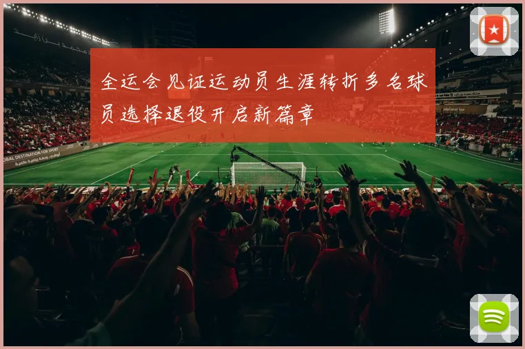 全运会见证运动员生涯转折多名球员选择退役开启新篇章