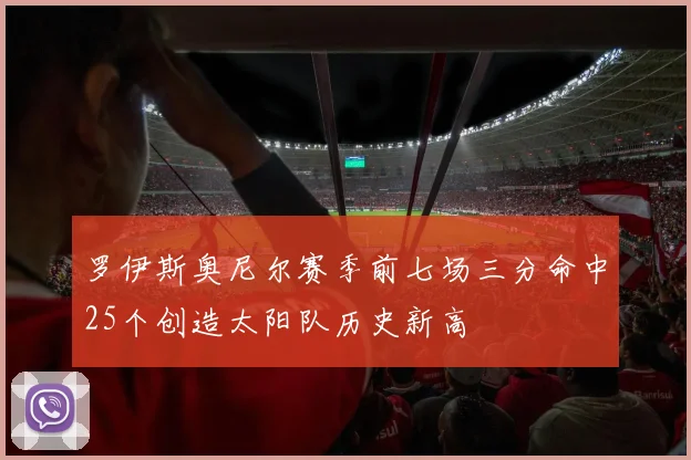 罗伊斯奥尼尔赛季前七场三分命中25个创造太阳队历史新高